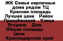 ЖК Семья кирпичные дома рядом ТЦ Красная площадь Лучшая цена › Район ­ Прикубанский › Улица ­ Ягодина › Дом ­ 12 › Общая площадь ­ 43 › Цена ­ 1 340 000 - Краснодарский край, Краснодар г. Недвижимость » Квартиры продажа   . Краснодарский край,Краснодар г.